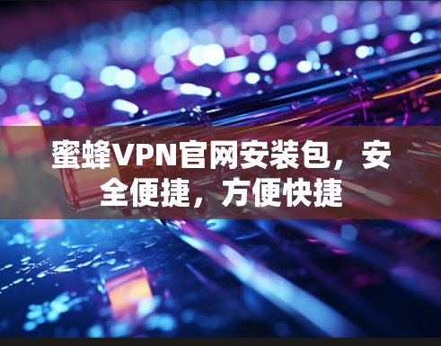 蜜蜂VPN官网安装包,安全便捷,方便快捷 蜜蜂VPN官网安装包,安全便捷,方便快捷