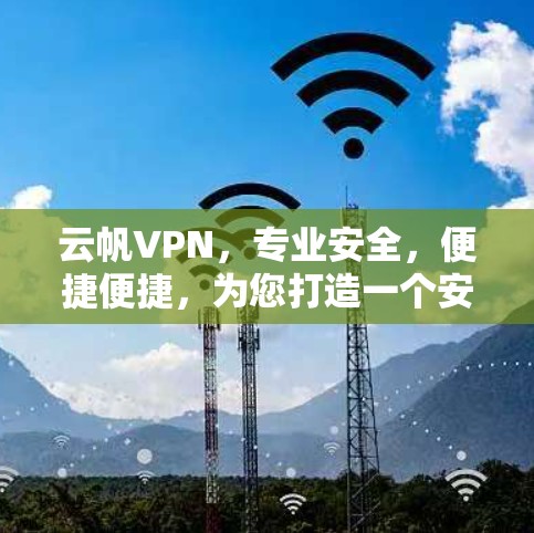 云帆VPN，专业安全，便捷便捷，为您打造一个安全高效的VPN客户端下载