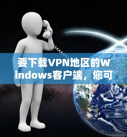 要下载VPN地区的Windows客户端,您可以按照以下步骤进行操作 要下载VPN地区的Windows客户端,您可以按照以下步骤进行操作