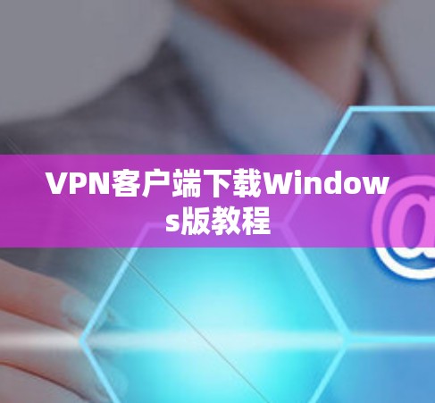 VPN客户端下载Windows版教程 VPN客户端下载Windows版教程