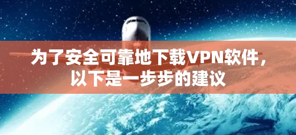为了安全可靠地下载VPN软件,以下是一步步的建议 为了安全可靠地下载VPN软件,以下是一步步的建议
