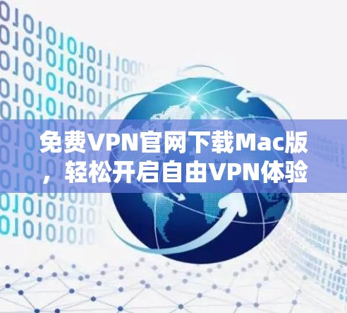 免费VPN官网下载Mac版,轻松开启自由VPN体验的必备工具 免费VPN官网下载Mac版,轻松开启自由VPN体验的必备工具