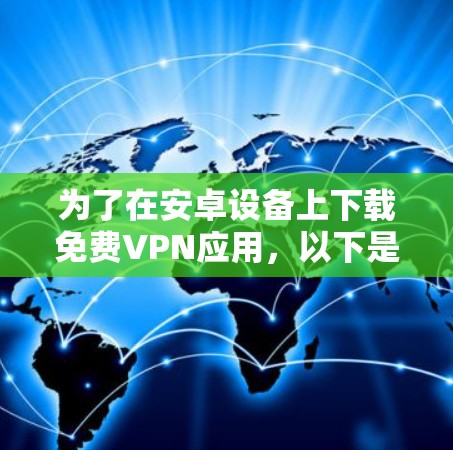 为了在安卓设备上下载免费VPN应用,以下是一个有条理的步骤指南 为了在安卓设备上下载免费VPN应用,以下是一个有条理的步骤指南