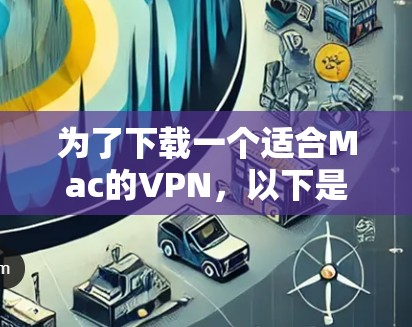 为了下载一个适合Mac的VPN,以下是分步骤的建议 为了下载一个适合Mac的VPN,以下是分步骤的建议