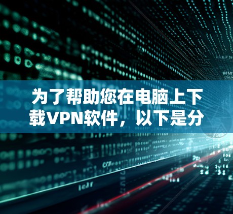 为了帮助您在电脑上下载VPN软件,以下是分步骤的指南 为了帮助您在电脑上下载VPN软件,以下是分步骤的指南