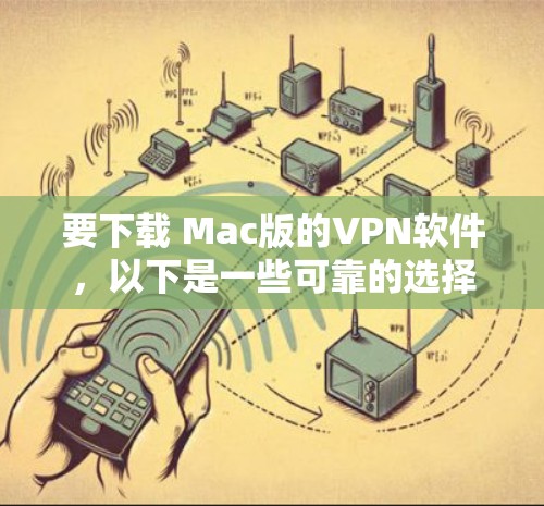 要下载 Mac版的VPN软件,以下是一些可靠的选择,涵盖了不同的需求和功能 要下载 Mac版的VPN软件,以下是一些可靠的选择,涵盖了不同的需求和功能