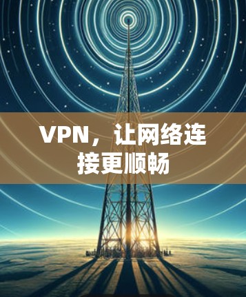 VPN,让网络连接更顺畅 VPN,让网络连接更顺畅