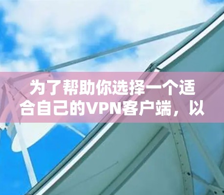 为了帮助你选择一个适合自己的VPN客户端，以下是一些综合考虑的因素和建议