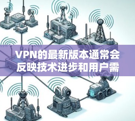 VPN的最新版本通常会反映技术进步和用户需求的变化。以下是对不同类型VPN的最新更新和特点 VPN的最新版本通常会反映技术进步和用户需求的变化。以下是对不同类型VPN的最新更新和特点