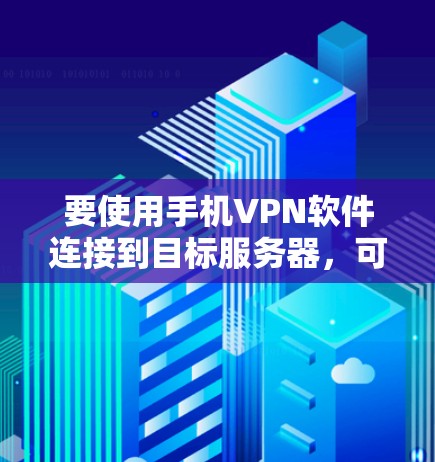 要使用手机VPN软件连接到目标服务器,可以按照以下步骤操作 要使用手机VPN软件连接到目标服务器,可以按照以下步骤操作