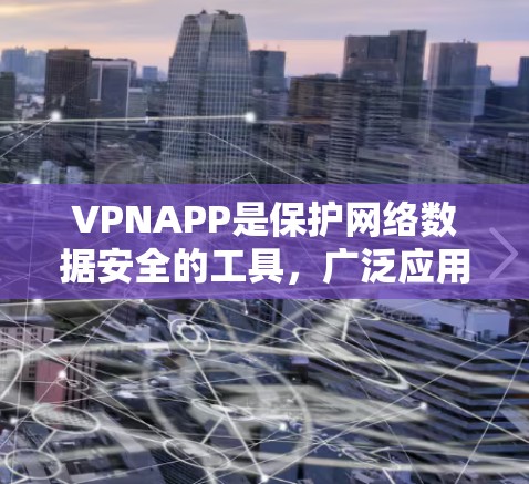 VPNAPP是保护网络数据安全的工具,广泛应用于多种设备。以下是综上所述的VPNAPP推荐 VPNAPP是保护网络数据安全的工具,广泛应用于多种设备。以下是综上所述的VPNAPP推荐