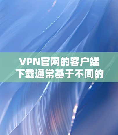 VPN官网的客户端下载通常基于不同的VPN服务,每个服务的下载步骤和特点有所不同。以下是一些常见的VPN服务及其下载步骤和特点 VPN官网的客户端下载通常基于不同的VPN服务,每个服务的下载步骤和特点有所不同。以下是一些常见的VPN服务及其下载步骤和特点