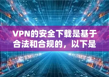 VPN的安全下载是基于合法和合规的,以下是一些关键点和建议,帮助您正确使用安全的VPN下载 VPN的安全下载是基于合法和合规的,以下是一些关键点和建议,帮助您正确使用安全的VPN下载