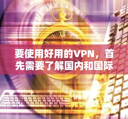 要使用好用的VPN,首先需要了解国内和国际知名的VPN服务,然后根据你的需求选择合适的网站。以下是详细的步骤指南 要使用好用的VPN,首先需要了解国内和国际知名的VPN服务,然后根据你的需求选择合适的网站。以下是详细的步骤指南