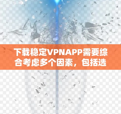 下载稳定VPNAPP需要综合考虑多个因素,包括选择合适的APP、了解功能和安全,以及注意下载过程中的安全问题。以下是一个条理清晰的步骤指南 下载稳定VPNAPP需要综合考虑多个因素,包括选择合适的APP、了解功能和安全,以及注意下载过程中的安全问题。以下是一个条理清晰的步骤指南