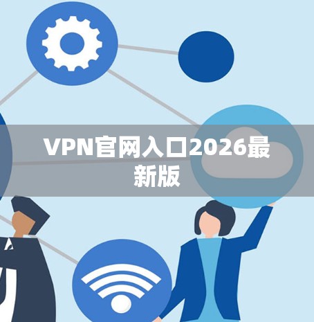 VPN官网入口2026最新版 VPN官网入口2026最新版