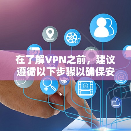 在了解VPN之前,建议遵循以下步骤以确保安全和有效 在了解VPN之前,建议遵循以下步骤以确保安全和有效