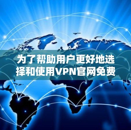 为了帮助用户更好地选择和使用VPN官网免费的Mac版,以下是一个结构化的推荐和使用指南 为了帮助用户更好地选择和使用VPN官网免费的Mac版,以下是一个结构化的推荐和使用指南