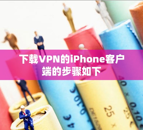 下载VPN的iPhone客户端的步骤如下 下载VPN的iPhone客户端的步骤如下