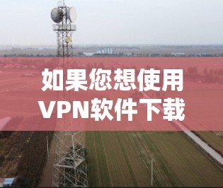 如果您想使用VPN软件下载iPhone应用,以下是一个详细的步骤指南,帮助您顺利完成下载和安装过程 如果您想使用VPN软件下载iPhone应用,以下是一个详细的步骤指南,帮助您顺利完成下载和安装过程