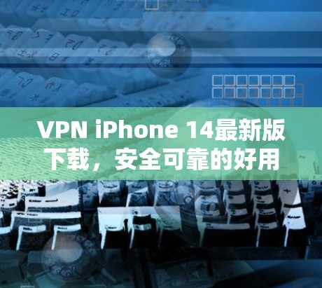 VPN iPhone 14最新版下载,安全可靠的好用工具 VPN iPhone 14最新版下载,安全可靠的好用工具