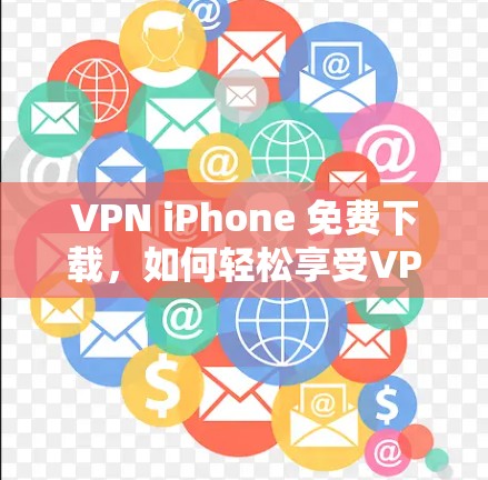 VPN iPhone 免费下载,如何轻松享受VPN体验 VPN iPhone 免费下载,如何轻松享受VPN体验