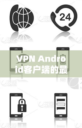 VPN Android客户端的最新版本有多种选择,取决于你的需求和预算。以下是一些常见的VPN应用及其特点 VPN Android客户端的最新版本有多种选择,取决于你的需求和预算。以下是一些常见的VPN应用及其特点
