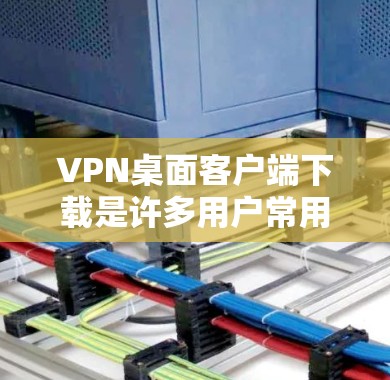 VPN桌面客户端下载是许多用户常用的工具,用于远程访问网络服务、管理网络设备或进行网络连接。以下是几种常见的VPN桌面客户端下载链接和步骤说明 VPN桌面客户端下载是许多用户常用的工具,用于远程访问网络服务、管理网络设备或进行网络连接。以下是几种常见的VPN桌面客户端下载链接和步骤说明