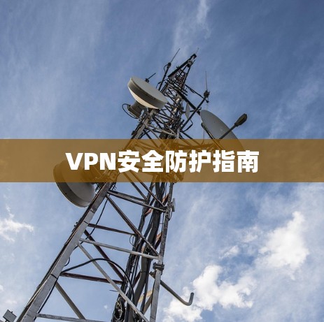 VPN安全防护指南 VPN安全防护指南