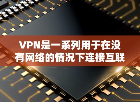 VPN是一系列用于在没有网络的情况下连接互联网的软件,广泛应用于全球多个国家。以下是关于VPN的新est Version的详细介绍 VPN是一系列用于在没有网络的情况下连接互联网的软件,广泛应用于全球多个国家。以下是关于VPN的新est Version的详细介绍
