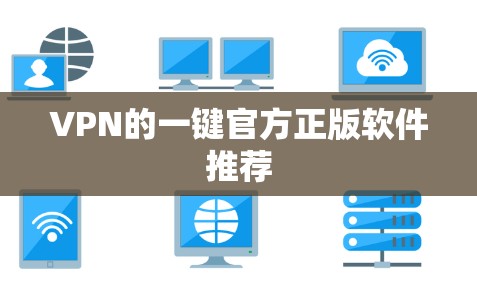 VPN的一键官方正版软件推荐 VPN的一键官方正版软件推荐