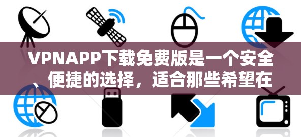 VPNAPP下载免费版是一个安全、便捷的选择,适合那些希望在没有付费的前提下享受互联网服务的人。然而,也需要注意以下几点 VPNAPP下载免费版是一个安全、便捷的选择,适合那些希望在没有付费的前提下享受互联网服务的人。然而,也需要注意以下几点