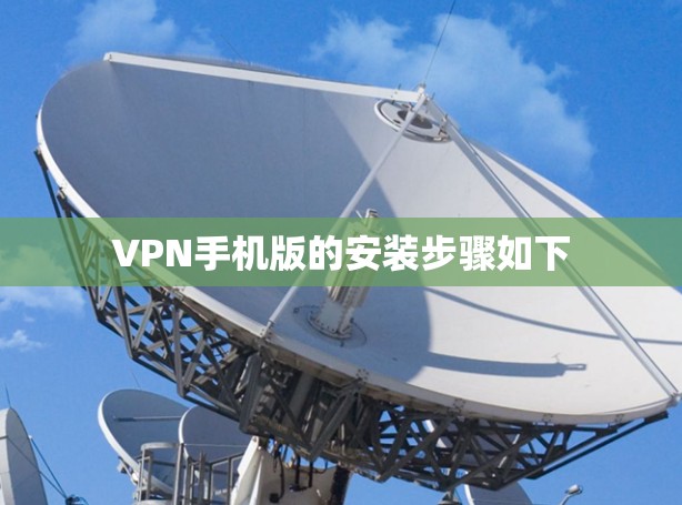 VPN手机版的安装步骤如下 VPN手机版的安装步骤如下