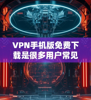VPN手机版免费下载是很多用户常见的需求,但需要注意的是,选择VPN服务时,必须确保其合法性、安全性和合法性。以下是一些常见的VPN应用和平台,供您参考 VPN手机版免费下载是很多用户常见的需求,但需要注意的是,选择VPN服务时,必须确保其合法性、安全性和合法性。以下是一些常见的VPN应用和平台,供您参考