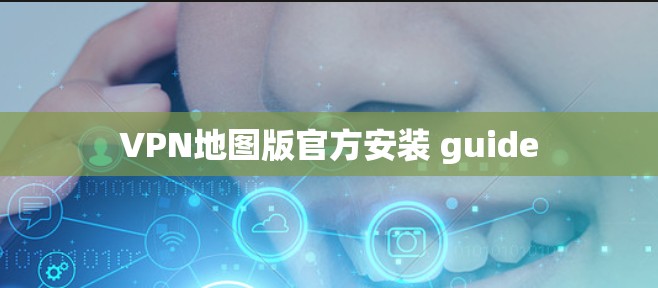 VPN地图版官方安装 guide VPN地图版官方安装 guide