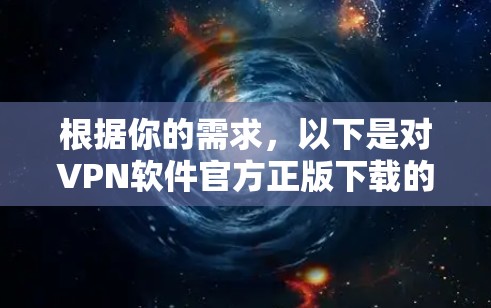 根据你的需求,以下是对VPN软件官方正版下载的建议 根据你的需求,以下是对VPN软件官方正版下载的建议