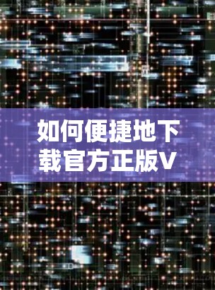 如何便捷地下载官方正版VPN 如何便捷地下载官方正版VPN