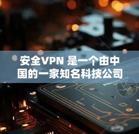 安全VPN 是一个由中国的一家知名科技公司开发的中国内网VPN服务。该服务旨在提供安全、可靠的VPN连接,帮助用户访问安全、匿名、且符合中国内网网络规范的网络资源 安全VPN 是一个由中国的一家知名科技公司开发的中国内网VPN服务。该服务旨在提供安全、可靠的VPN连接,帮助用户访问安全、匿名、且符合中国内网网络规范的网络资源