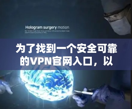 为了找到一个安全可靠的VPN官网入口,以下是一些推荐和详细信息 为了找到一个安全可靠的VPN官网入口,以下是一些推荐和详细信息