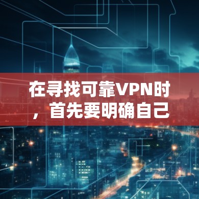 在寻找可靠VPN时,首先要明确自己的需求和预算。以下是一些推荐的可靠VPN平台及其特点,供参考 在寻找可靠VPN时,首先要明确自己的需求和预算。以下是一些推荐的可靠VPN平台及其特点,供参考