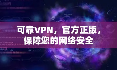 可靠VPN,官方正版,保障您的网络安全 可靠VPN,官方正版,保障您的网络安全