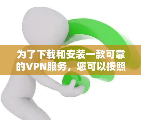 为了下载和安装一款可靠的VPN服务,您可以按照以下步骤进行 为了下载和安装一款可靠的VPN服务,您可以按照以下步骤进行