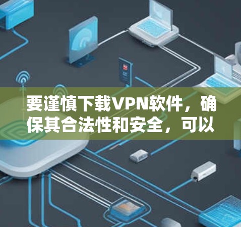要谨慎下载VPN软件,确保其合法性和安全,可以按照以下步骤操作 要谨慎下载VPN软件,确保其合法性和安全,可以按照以下步骤操作