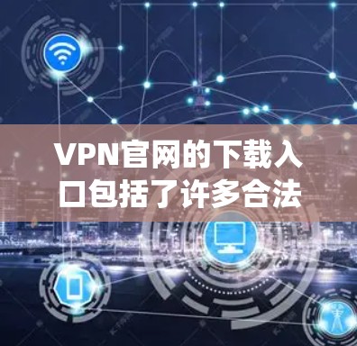 VPN官网的下载入口包括了许多合法且安全的软件,这些软件通常以OpenVPN或NetScout等名称命名。以下是几个常见的VPN下载网站和它们的下载链接 VPN官网的下载入口包括了许多合法且安全的软件,这些软件通常以OpenVPN或NetScout等名称命名。以下是几个常见的VPN下载网站和它们的下载链接