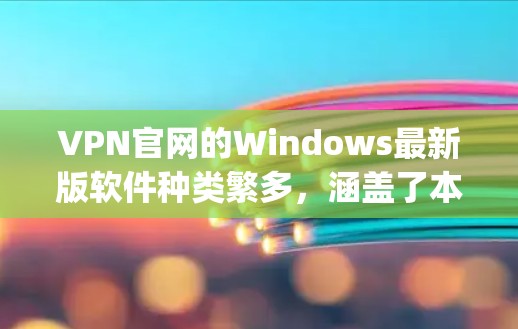 VPN官网的Windows最新版软件种类繁多,涵盖了本地IPVPN、网络VPN等多种类型。以下是几种 commonly used VPN software in Windows VPN官网的Windows最新版软件种类繁多,涵盖了本地IPVPN、网络VPN等多种类型。以下是几种 commonly used VPN software in Windows