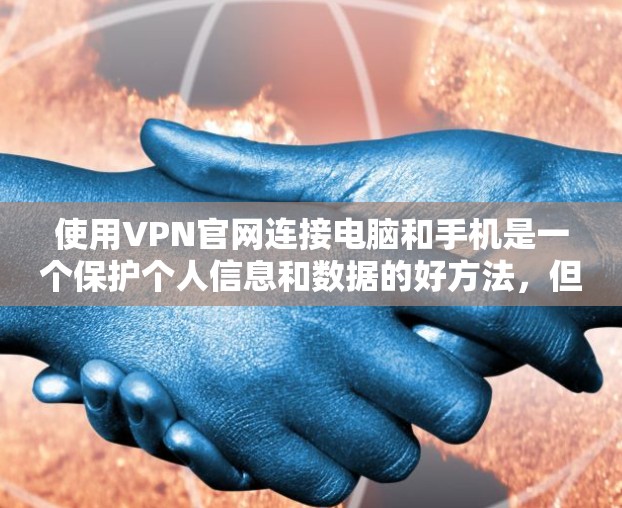 使用VPN官网连接电脑和手机是一个保护个人信息和数据的好方法，但使用前需要谨慎。以下是详细的步骤和建议，帮助你安全地选择和使用VPN