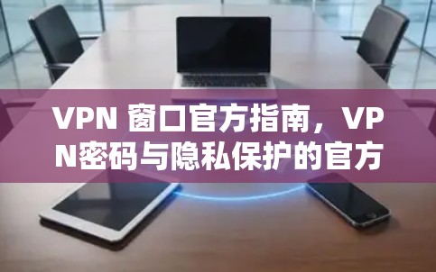 VPN 窗口官方指南,VPN密码与隐私保护的官方指南 VPN 窗口官方指南,VPN密码与隐私保护的官方指南