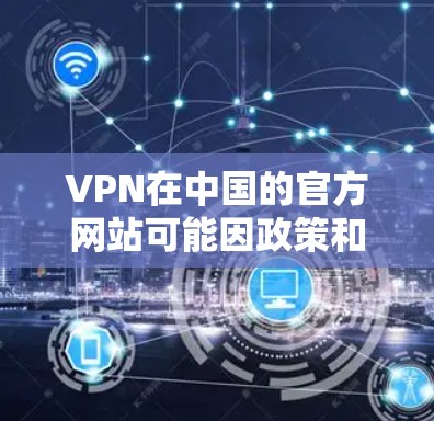 VPN在中国的官方网站可能因政策和法规的限制,没有提供直接的iOS访问链接。以下是可能的解决步骤 VPN在中国的官方网站可能因政策和法规的限制,没有提供直接的iOS访问链接。以下是可能的解决步骤