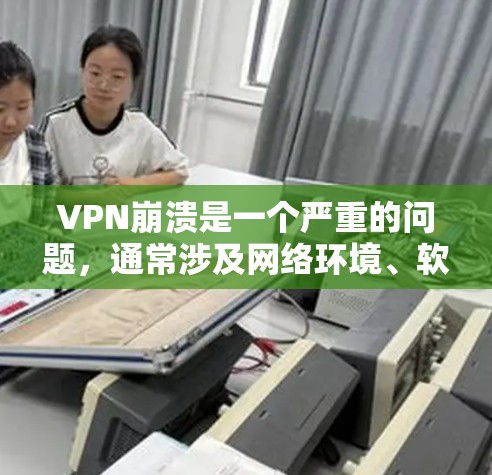 VPN崩溃是一个严重的问题，通常涉及网络环境、软件配置或使用方式的故障。以下是解决VPN崩溃的步骤
