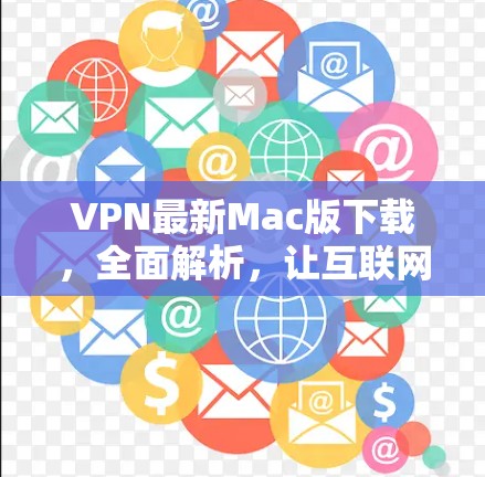 VPN最新Mac版下载,全面解析,让互联网连接更安全 VPN最新Mac版下载,全面解析,让互联网连接更安全